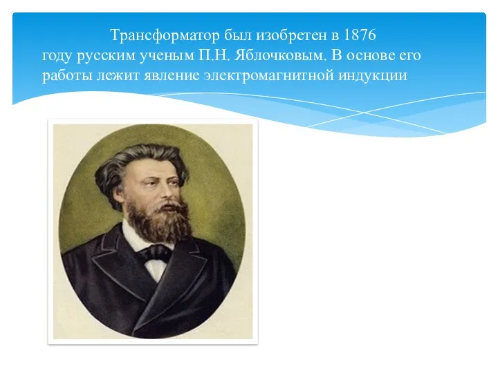 Трансформатор был изобретен в 1876 году русским ученым П.Н. Яблочковым. В