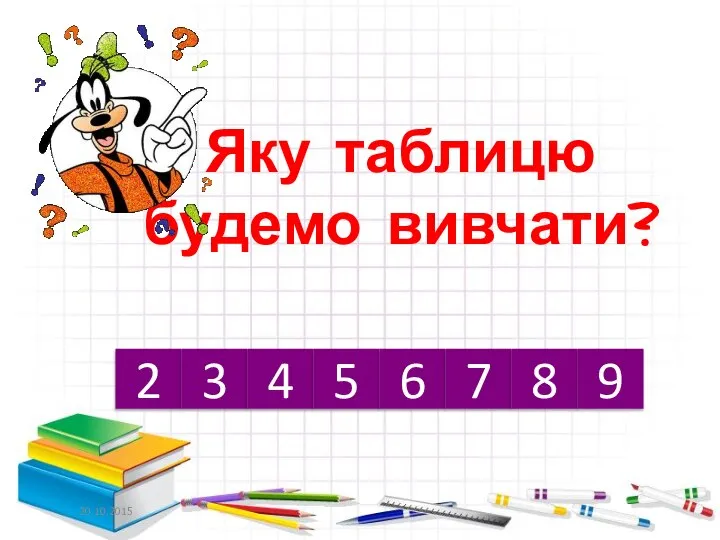 Яку таблицю будемо вивчати? 2 3 4 5 6 7 8 9 20.10.2015