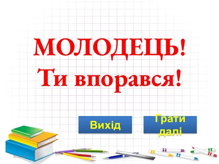 20.10.2015 МОЛОДЕЦЬ! Ти впорався! Грати далі Вихід