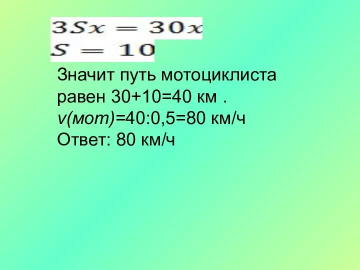 Значит путь мотоциклиста равен 30+10=40 км . v(мот)=40:0,5=80 км/ч Ответ: 80 км/ч