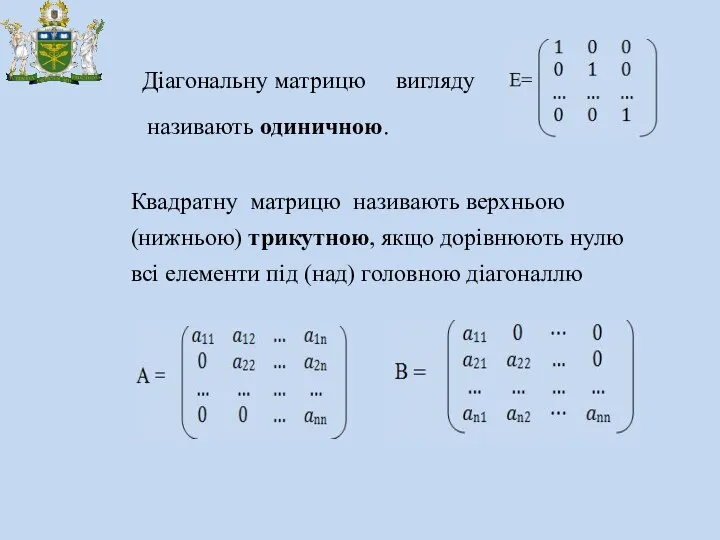 Діагональну матрицю вигляду називають одиничною. Квадратну матрицю називають верхньою (нижньою) трикутною,