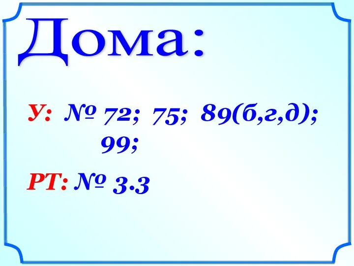 Дома: У: № 72; 75; 89(б,г,д); 99; РТ: № 3.3