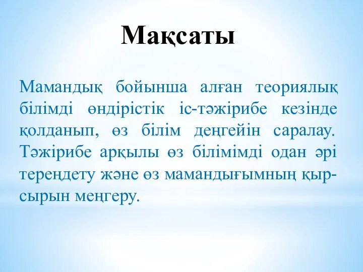 Мақсаты Мамандық бойынша алған теориялық білімді өндірістік іс-тәжірибе кезінде қолданып, өз