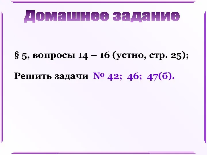 Домашнее задание § 5, вопросы 14 – 16 (устно, стр. 25);