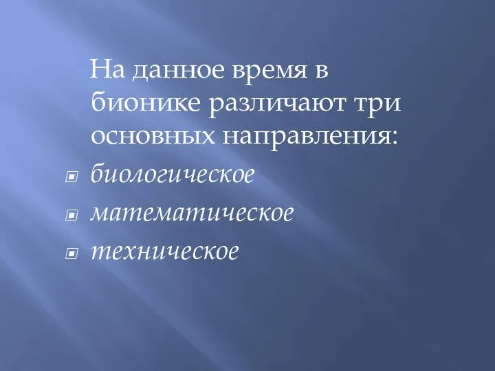 На данное время в бионике различают три основных направления: биологическое математическое техническое