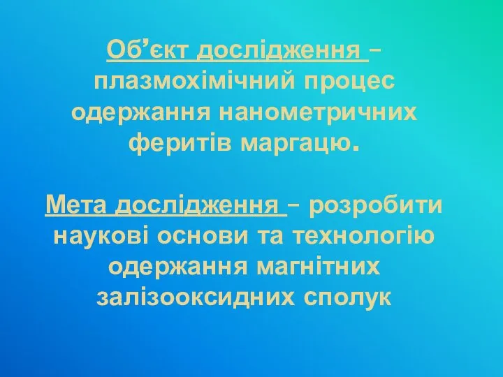 Об’єкт дослідження – плазмохімічний процес одержання нанометричних феритів маргацю. Мета дослідження