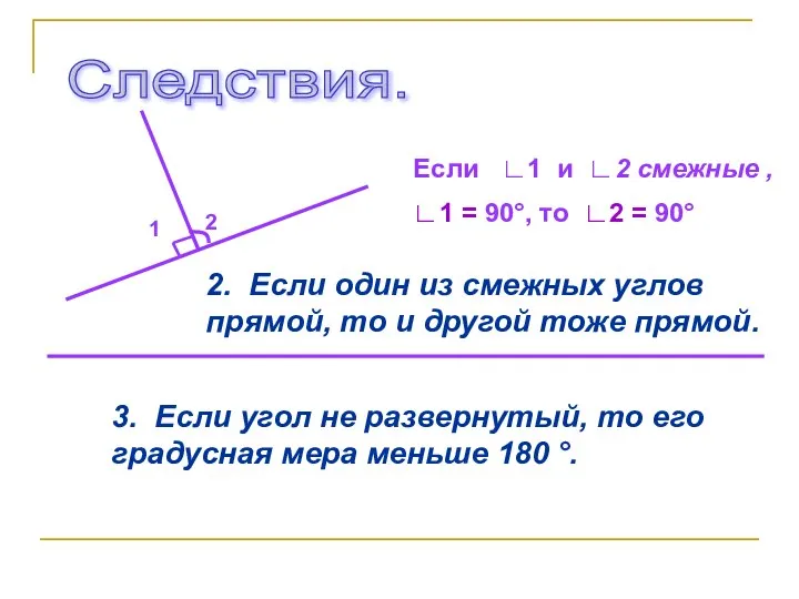 Следствия. Если ∟1 и ∟2 смежные , ∟1 = 90°, то