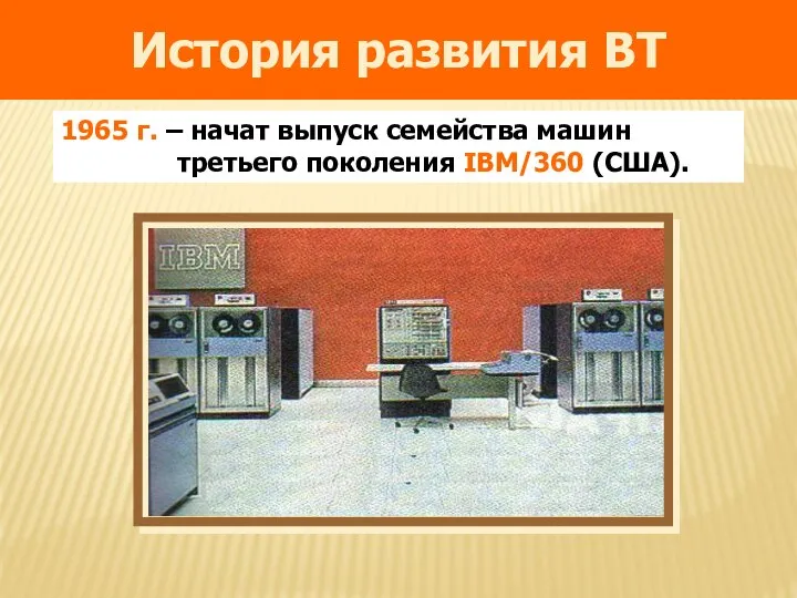 История развития ВТ 1965 г. – начат выпуск семейства машин третьего поколения IBM/360 (США).