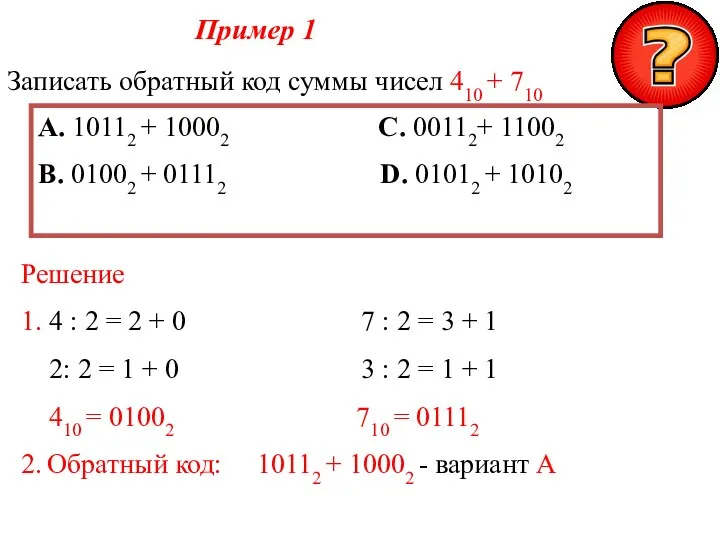 Пример 1 Записать обратный код суммы чисел 410 + 710 А.