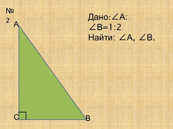 №2 А С В ∟ Дано:∠А:∠В=1:2 Найти: ∠А, ∠В.