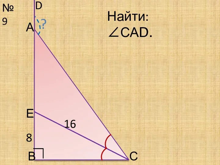 №9 С Найти: ∠САD. 16 D ∟ А В 8 ? Е