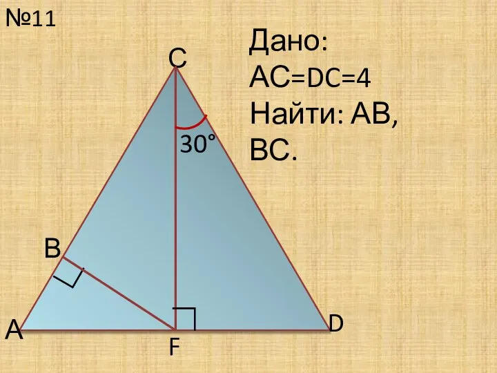 №11 С Дано: АС=DC=4 Найти: АВ, ВС. 30° D ∟ А В F ∟