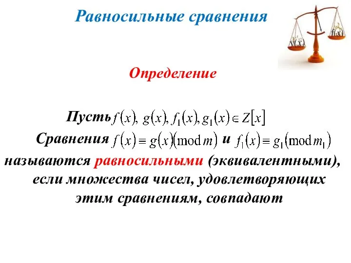 Равносильные сравнения Определение Пусть Сравнения и называются равносильными (эквивалентными), если множества чисел, удовлетворяющих этим сравнениям, совпадают