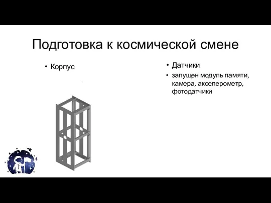 Подготовка к космической смене Корпус Датчики запущен модуль памяти, камера, акселерометр, фотодатчики