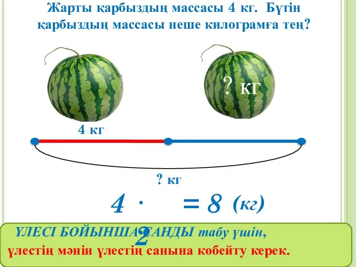 Жарты қарбыздың массасы 4 кг. Бүтін қарбыздың массасы неше килограмға тең?