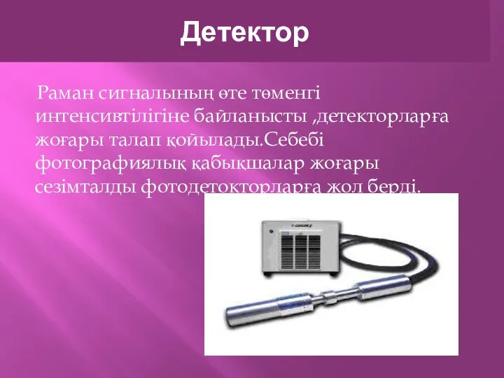 Детектор Раман сигналының өте төменгі интенсивтілігіне байланысты ,детекторларға жоғары талап қойылады.Себебі