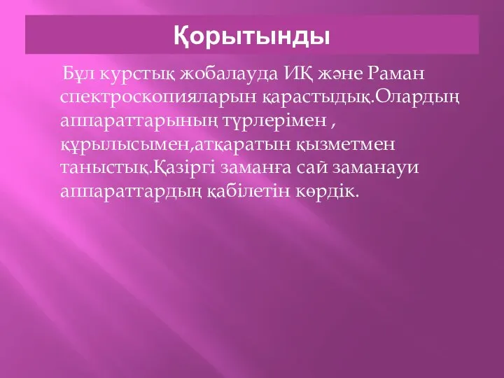 Қорытынды Бұл курстық жобалауда ИҚ және Раман спектроскопияларын қарастыдық.Олардың аппараттарының түрлерімен