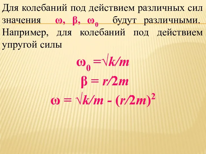 Для колебаний под действием различных сил значения ω, β, ω0 будут