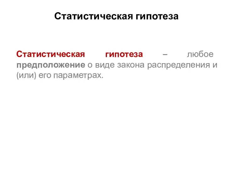 Статистическая гипотеза Статистическая гипотеза – любое предположение о виде закона распределения и (или) его параметрах.