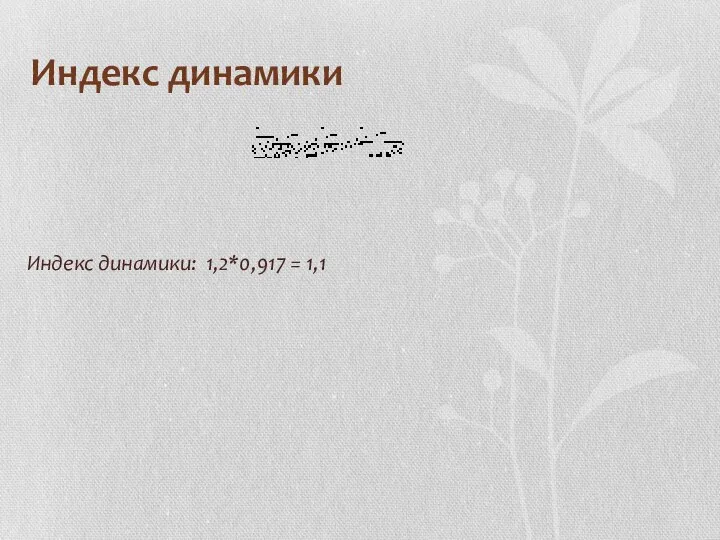 Индекс динамики Индекс динамики: 1,2*0,917 = 1,1