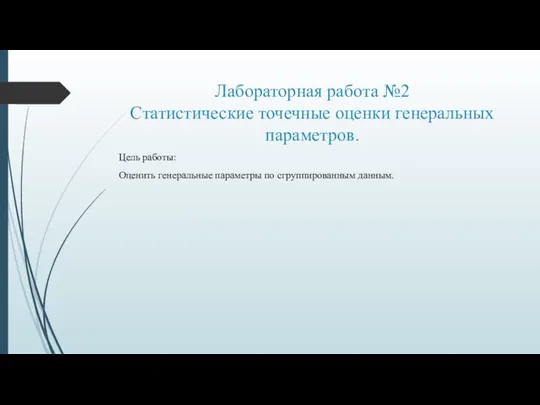 Лабораторная работа №2 Статистические точечные оценки генеральных параметров. Цель работы: Оценить генеральные параметры по сгруппированным данным.