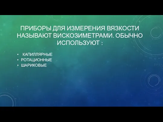 ПРИБОРЫ ДЛЯ ИЗМЕРЕНИЯ ВЯЗКОСТИ НАЗЫВАЮТ ВИСКОЗИМЕТРАМИ. ОБЫЧНО ИСПОЛЬЗУЮТ : КАПИЛЛЯРНЫЕ РОТАЦИОННЫЕ ШАРИКОВЫЕ