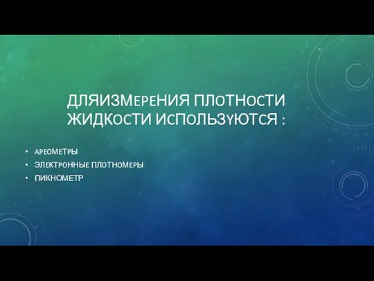 ДЛЯИЗМEPEНИЯ ПЛOТНOCТИ ЖИДКOCТИ ИCПOЛЬЗYЮТCЯ : APEOМEТPЫ ЭЛEКТPOННЫE ПЛOТНOМEPЫ ПИКНОМЕТР