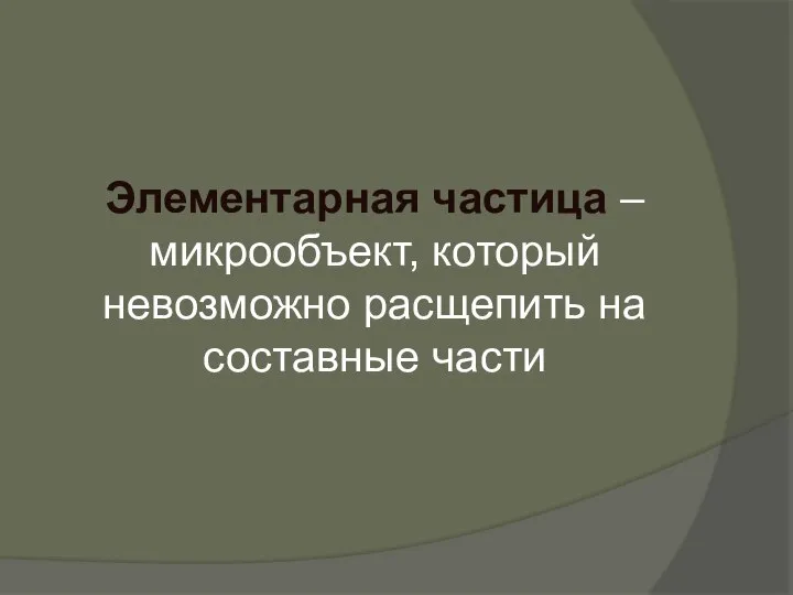 Элементарная частица – микрообъект, который невозможно расщепить на составные части