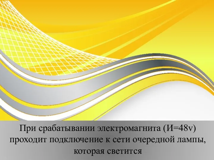 При срабатывании электромагнита (И=48v) проходит подключение к сети очередной лампы,которая светится