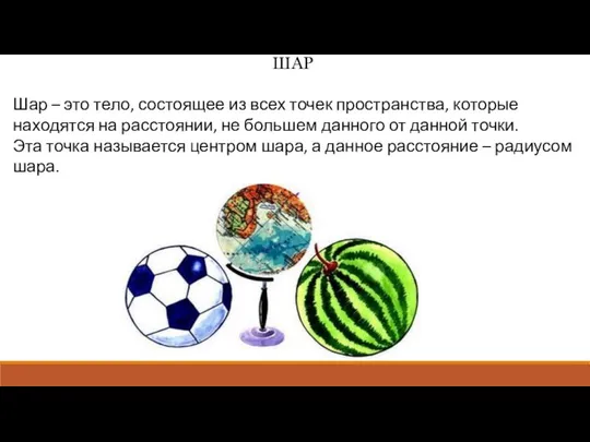 ШАР Шар – это тело, состоящее из всех точек пространства, которые