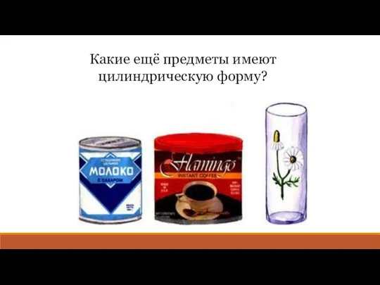 Какие ещё предметы имеют цилиндрическую форму?