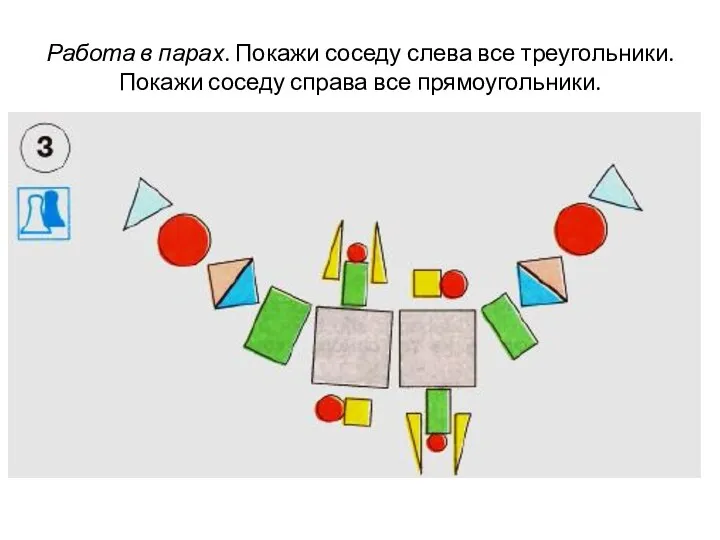 Работа в парах. Покажи соседу слева все треугольники. Покажи соседу справа все прямоугольники.