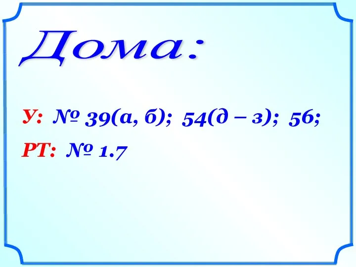 Дома: У: № 39(а, б); 54(д – з); 56; РТ: № 1.7