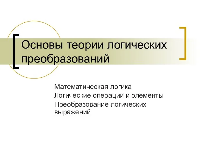 Основы теории логических преобразований Математическая логика Логические операции и элементы Преобразование логических выражений