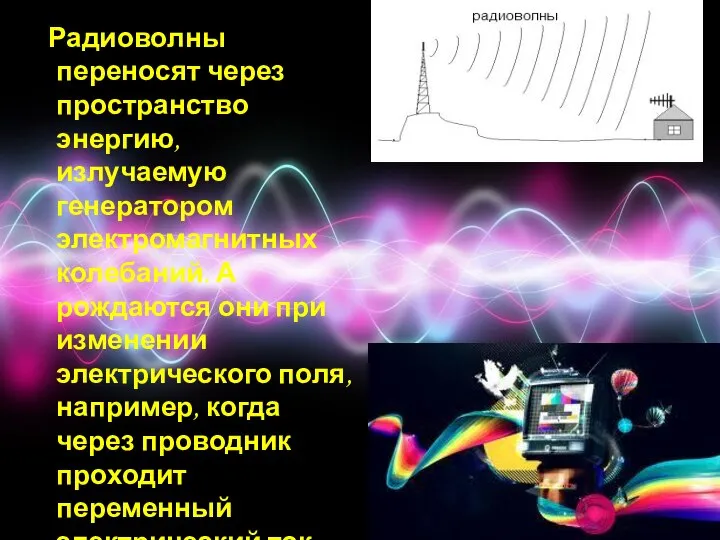 Радиоволны переносят через пространство энергию, излучаемую генератором электромагнитных колебаний. А рождаются