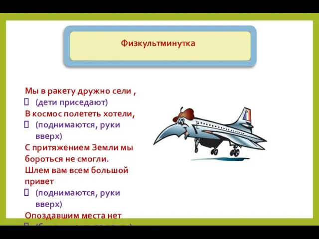 Мы в ракету дружно сели , (дети приседают) В космос полететь