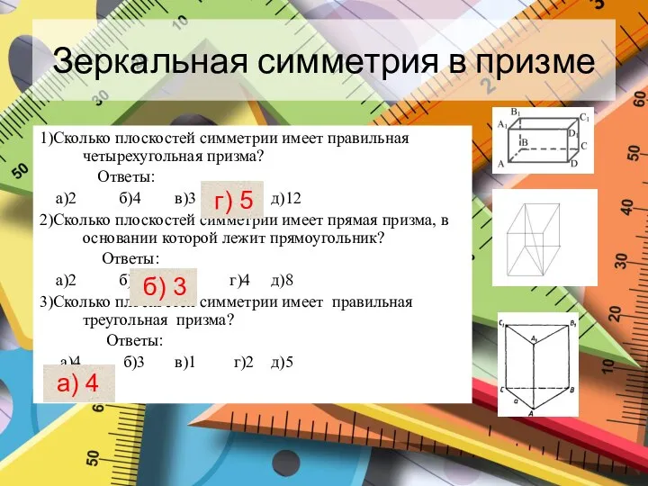 Зеркальная симметрия в призме 1)Сколько плоскостей симметрии имеет правильная четырехугольная призма?