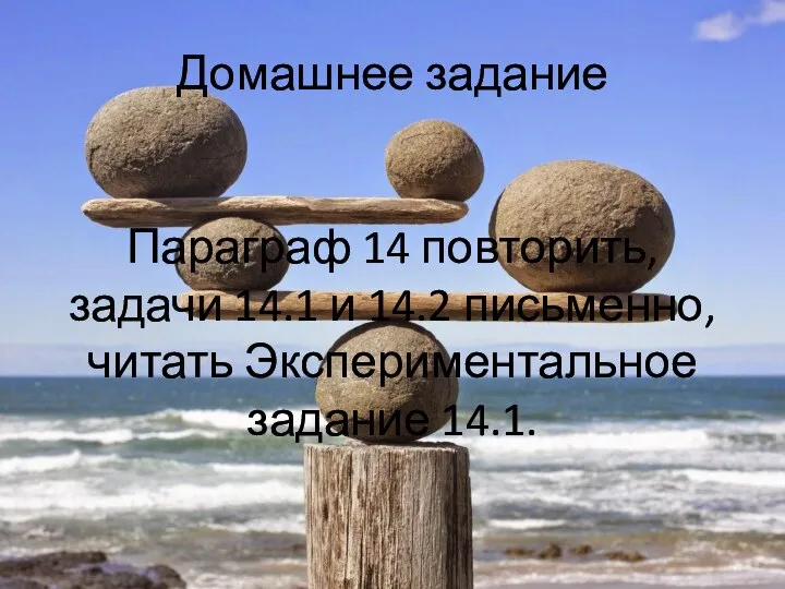 Домашнее задание Параграф 14 повторить, задачи 14.1 и 14.2 письменно, читать Экспериментальное задание 14.1.