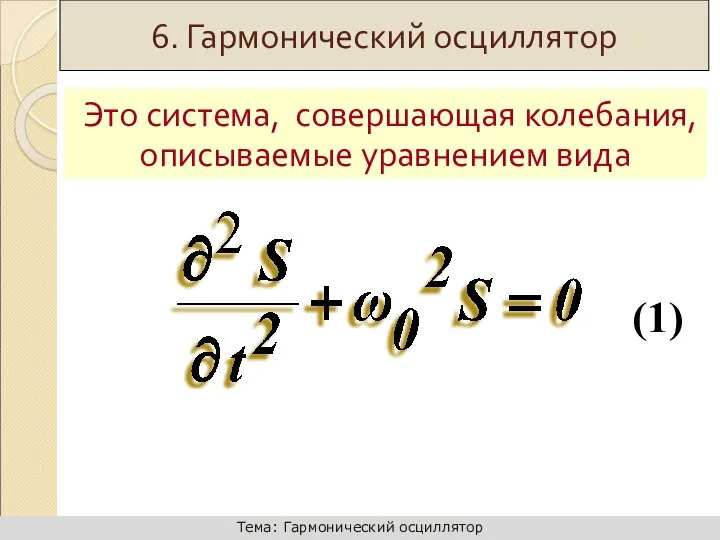 Это система, совершающая колебания, описываемые уравнением вида (1) 6. Гармонический осциллятор