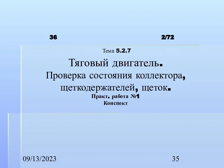 09/13/2023 2/72 Тема 5.2.7 Тяговый двигатель. Проверка состояния коллектора, щеткодержателей, щеток. Практ. работа №1 Конспект