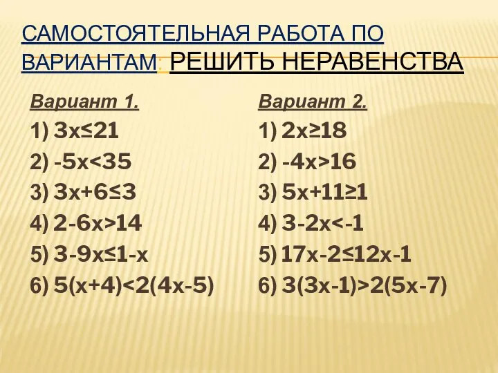 САМОСТОЯТЕЛЬНАЯ РАБОТА ПО ВАРИАНТАМ: РЕШИТЬ НЕРАВЕНСТВА Вариант 1. 1) 3х≤21 2)