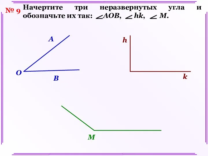 № 9 Начертите три неразвернутых угла и обозначьте их так: AOB,