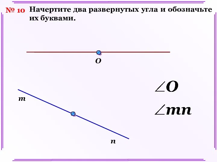 № 10 Начертите два развернутых угла и обозначьте их буквами. O m n