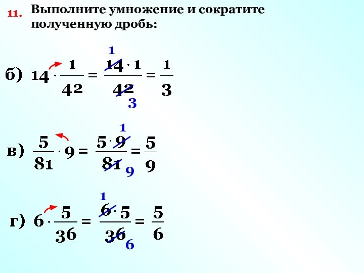 11. Выполните умножение и сократите полученную дробь: 1 3 1 9 1 6