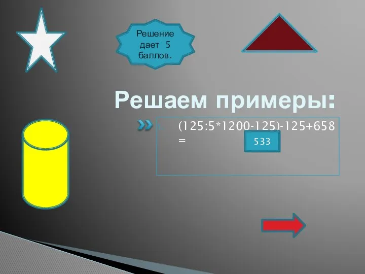 Решаем примеры: (125:5*1200-125)-125+658= 533 Решение дает 5 баллов.