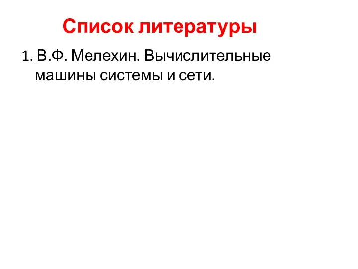 Список литературы 1. В.Ф. Мелехин. Вычислительные машины системы и сети.