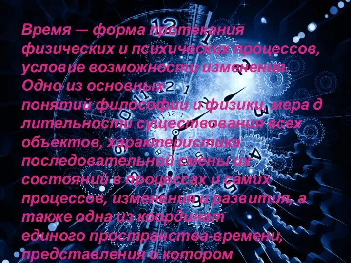 Время — форма протекания физических и психических процессов, условие возможности изменения.