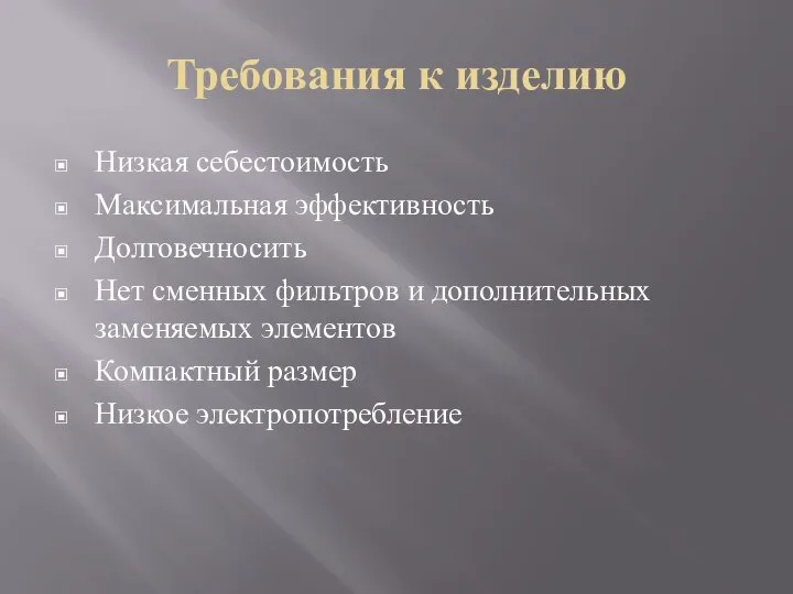 Требования к изделию Низкая себестоимость Максимальная эффективность Долговечносить Нет сменных фильтров