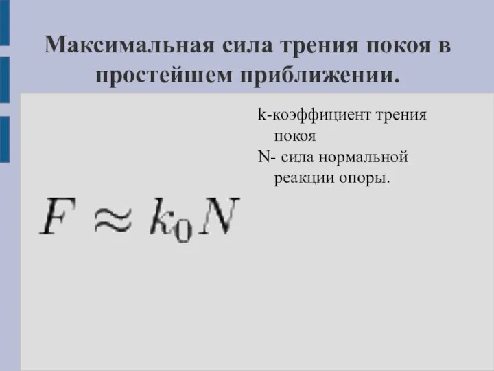 Максимальная сила трения покоя в простейшем приближении. k-коэффициент трения покоя N- сила нормальной реакции опоры.