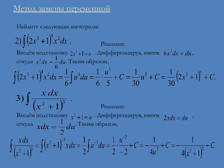 Метод замены переменной Найдите следующие интегралы: Решение: Введём подстановку . Дифференцируя,